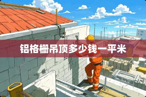 铝格栅吊顶多少钱一平米 铝格栅吊顶多少钱一平米