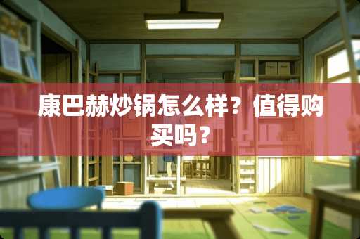 康巴赫炒锅怎么样？值得购买吗？