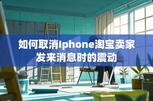 如何取消Iphone淘宝卖家发来消息时的震动