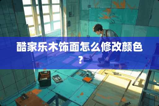 酷家乐木饰面怎么修改颜色？