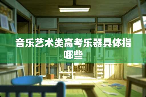 音乐艺术类高考乐器具体指哪些