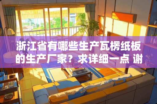 浙江省有哪些生产瓦楞纸板的生产厂家？求详细一点 谢谢