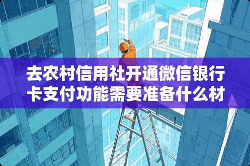 去农村信用社开通微信***支付功能需要准备什么材料