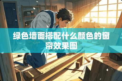 绿色墙面搭配什么颜色的窗帘效果图