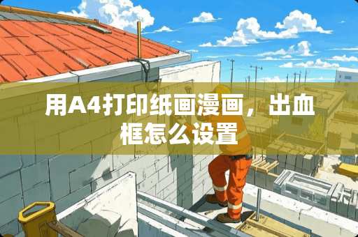 用A4打印纸画漫画，出血框怎么设置