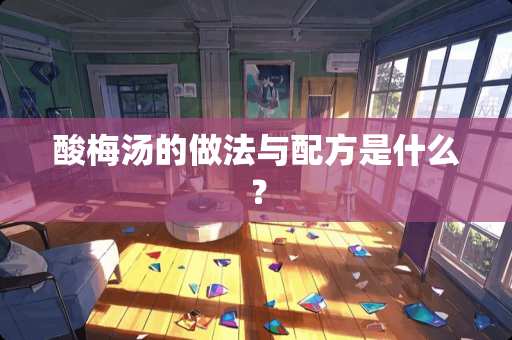 酸梅汤的做法与配方是什么？