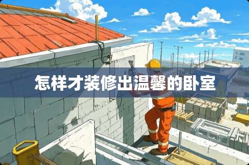 怎样才装修出温馨的卧室