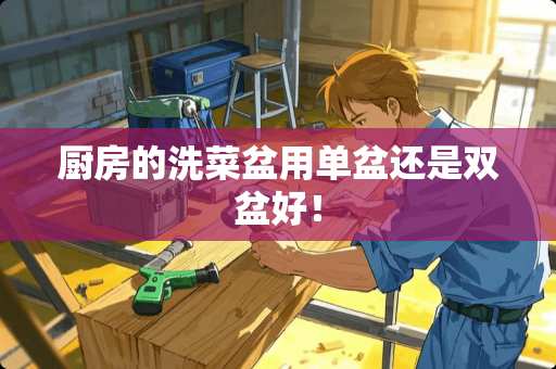 厨房的洗菜盆用单盆还是双盆好！