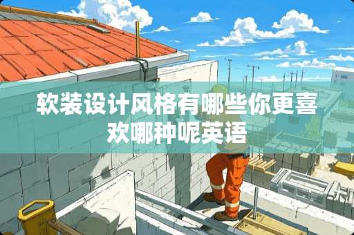 软装设计风格有哪些你更喜欢哪种呢英语