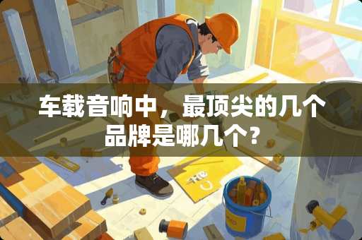 车载音响中，最顶尖的几个品牌是哪几个？