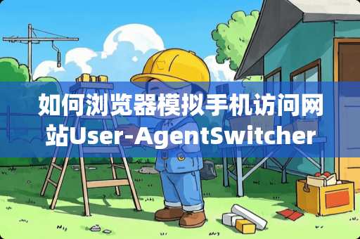 如何浏览器模拟手机访问网站User-AgentSwitcher