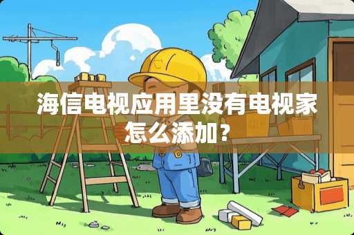 海信电视应用里没有电视家怎么添加？