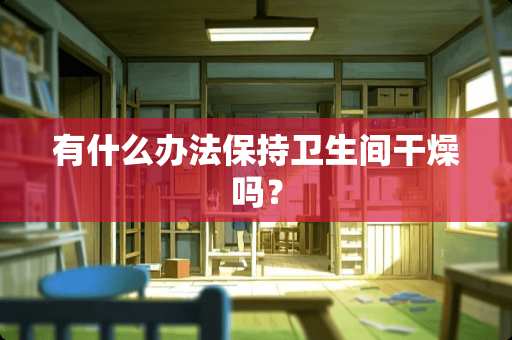 有什么办法保持卫生间干燥吗？