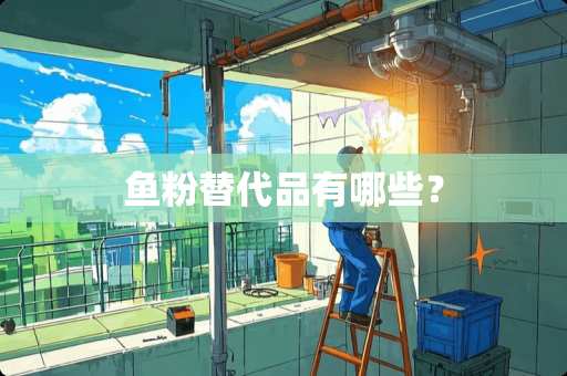 鱼粉替代品有哪些？