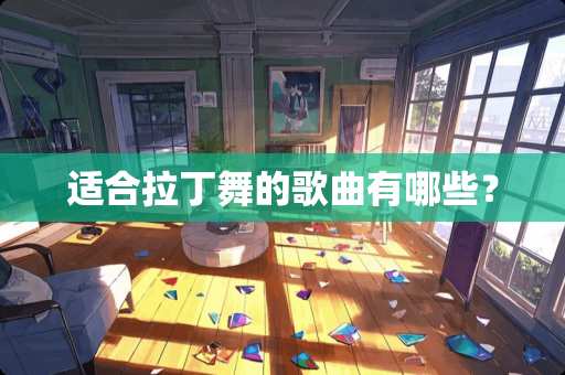 适合拉丁舞的歌曲有哪些？