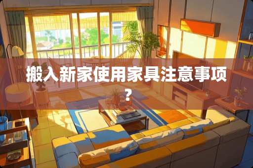 搬入新家使用家具注意事项？