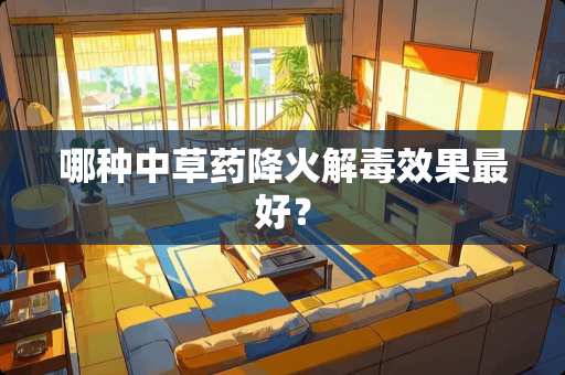 哪种中草药降火解毒效果最好？