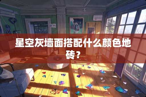 星空灰墙面搭配什么颜色地砖？