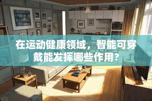 在运动健康领域，智能可穿戴能发挥哪些作用？