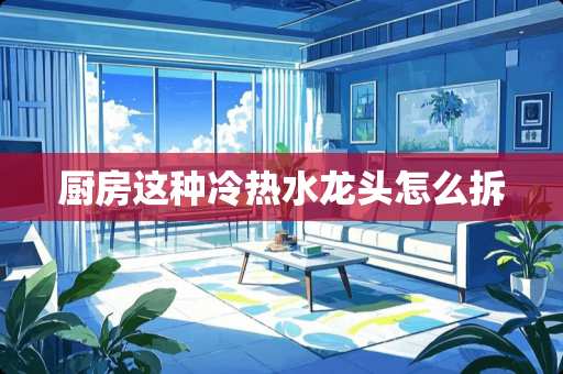 厨房这种冷热水龙头怎么拆