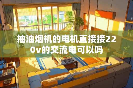 抽油烟机的电机直接接220v的交流电可以吗