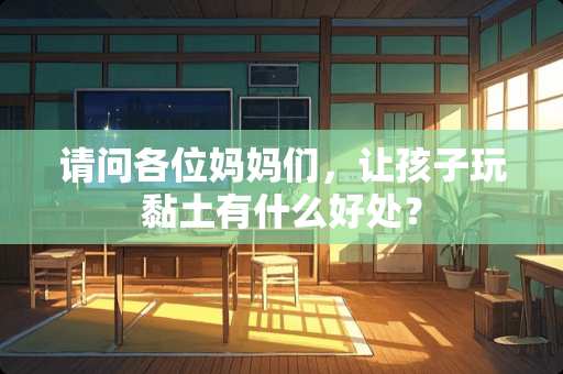 请问各位妈妈们，让孩子玩黏土有什么好处？