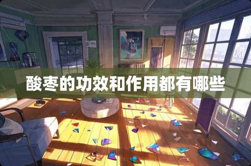 酸枣的功效和作用都有哪些