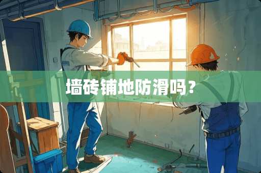 墙砖铺地防滑吗？