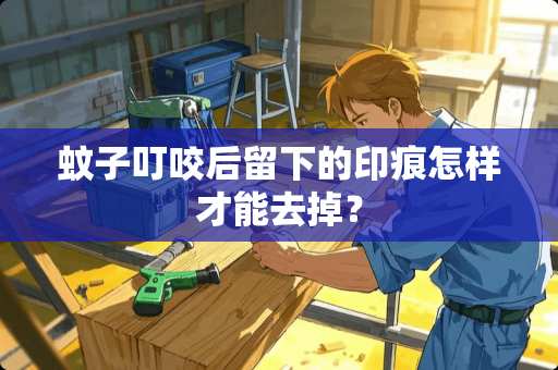 蚊子叮咬后留下的印痕怎样才能去掉？