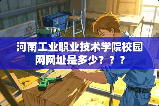 河南工业职业技术学院校园网网址是多少？？？