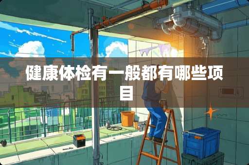 健康体检有一般都有哪些项目
