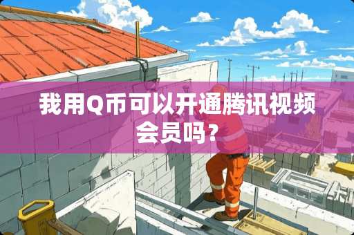 我用Q币可以开通腾讯视频会员吗？