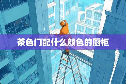 茶色门配什么颜色的厨柜