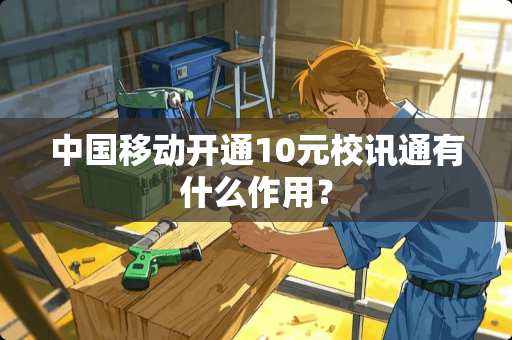 中国移动开通10元校讯通有什么作用？