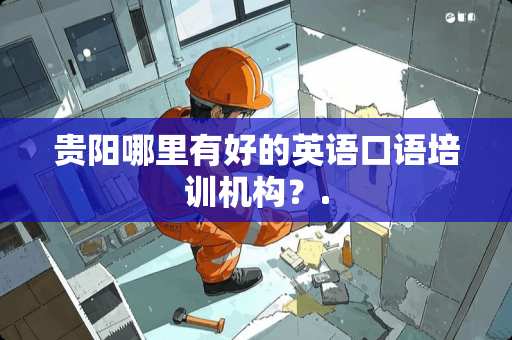 贵阳哪里有好的英语口语培训机构？.
