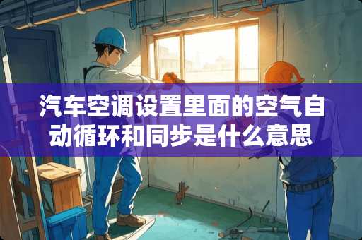 汽车空调设置里面的空气自动循环和同步是什么意思