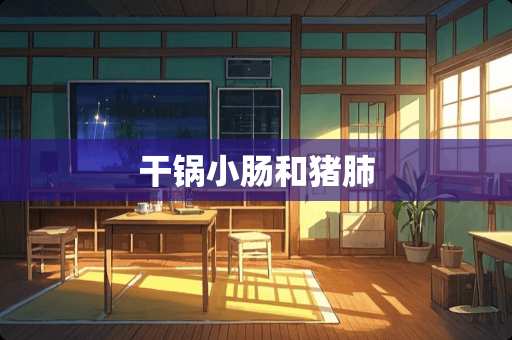 干锅小肠和猪肺