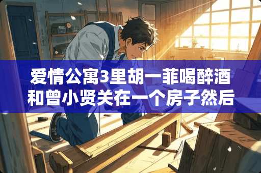 爱情公寓3里胡一菲喝醉酒和曾小贤关在一个房子然后一起跳舞 是在哪一集