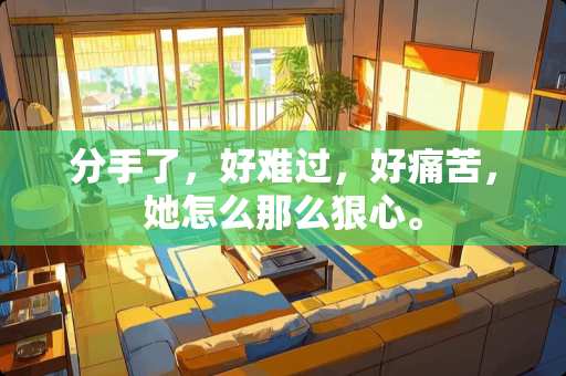 分手了，好难过，好痛苦，她怎么那么狠心。
