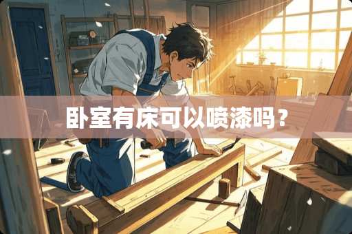 卧室有床可以喷漆吗？