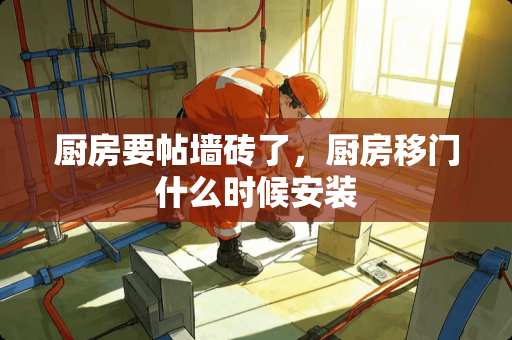厨房要帖墙砖了，厨房移门什么时候安装