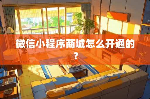 微信小程序商城怎么开通的？