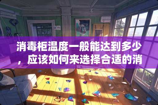 消毒柜温度一般能达到多少，应该如何来选择合适的消毒柜？