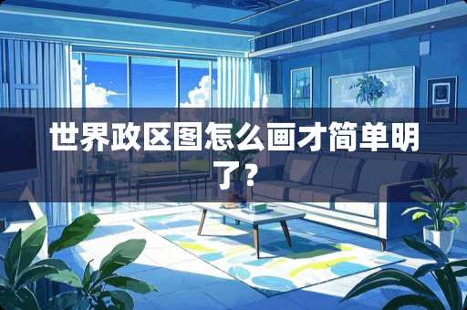 世界政区图怎么画才简单明了？
