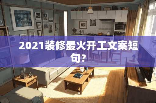 2021装修最火开工文案短句？