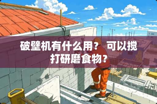 破壁机有什么用？ 可以搅打研磨食物？