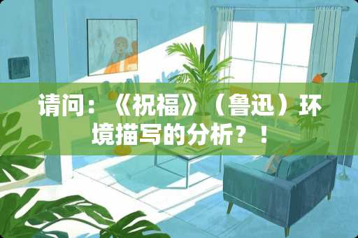 请问：《祝福》（鲁迅）环境描写的分析？！