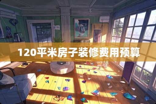 120平米房子装修费用预算
