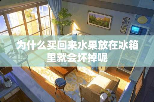 为什么买回来水果放在冰箱里就会坏掉呢