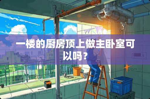一楼的厨房顶上做主卧室可以吗？